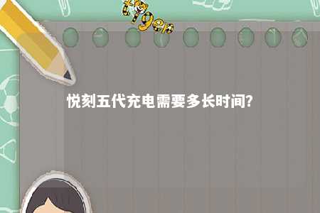 悦刻五代充电需要多长时间？ 