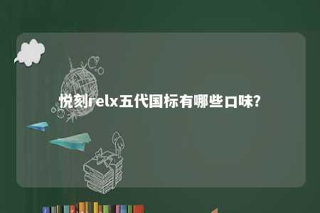 悦刻relx五代国标有哪些口味？ 